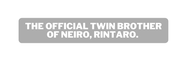 The official twin brother of Neiro Rintaro